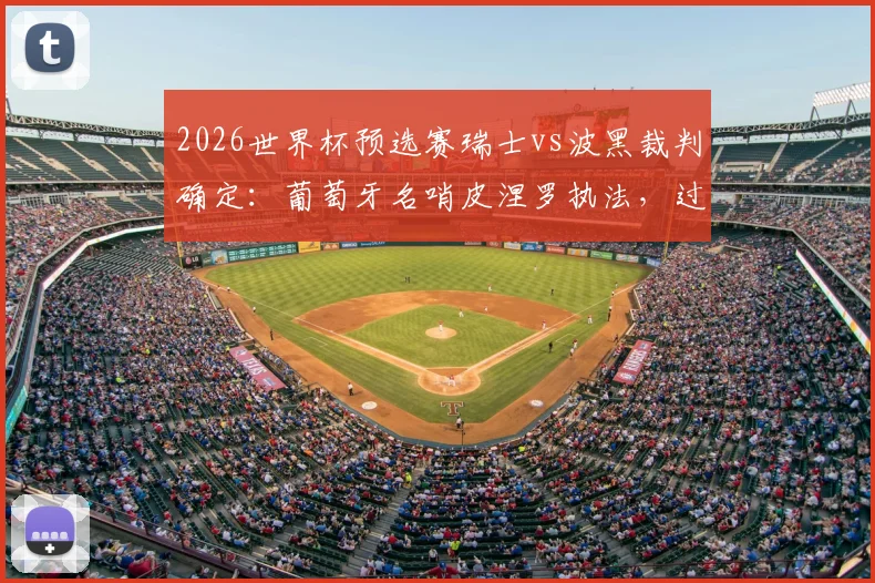2026世界杯预选赛瑞士vs波黑裁判确定：葡萄牙名哨皮涅罗执法，过往执法经历与风格解读