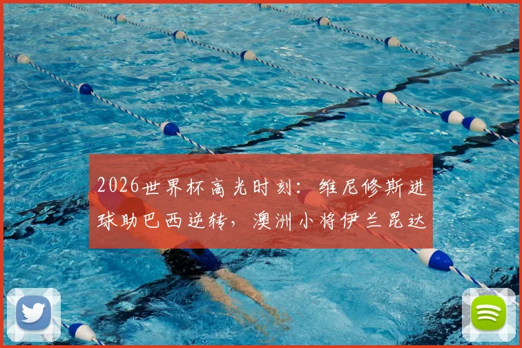 2026世界杯高光时刻:维尼修斯进球助巴西逆转,澳洲小将伊兰昆达1v3过人视频引热议