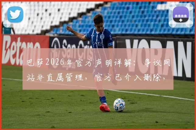巴萨2026年官方声明详解:争议网站非直属管理,官方已介入删除,教你辨别真伪官网