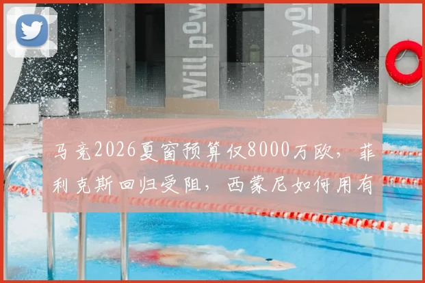马竞2026夏窗预算仅8000万欧,菲利克斯回归受阻,西蒙尼如何用有限资金补强?