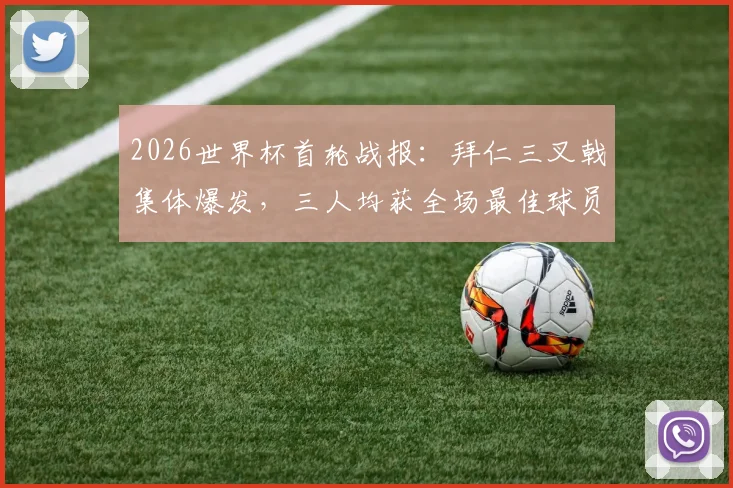 2026世界杯首轮战报：拜仁三叉戟集体爆发，三人均获全场最佳球员，彰显德甲豪门攻击线统治力