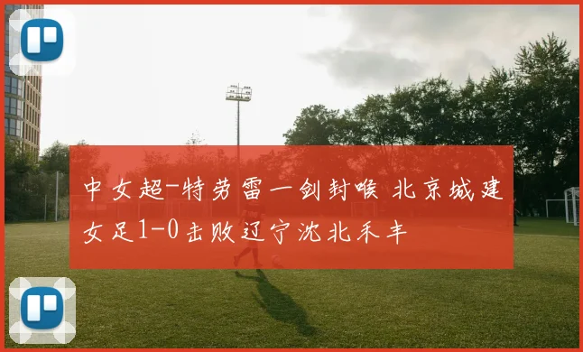 中女超-特劳雷一剑封喉 北京城建女足1-0击败辽宁沈北禾丰