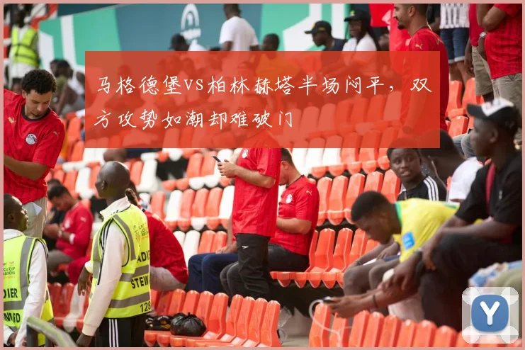 马格德堡vs柏林赫塔半场闷平,双方攻势如潮却难破门