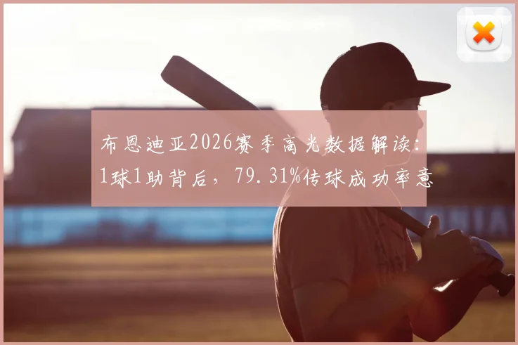 布恩迪亚2026赛季高光数据解读：1球1助背后，79.31%传球成功率意味着什么？深度对比英超同位置球员