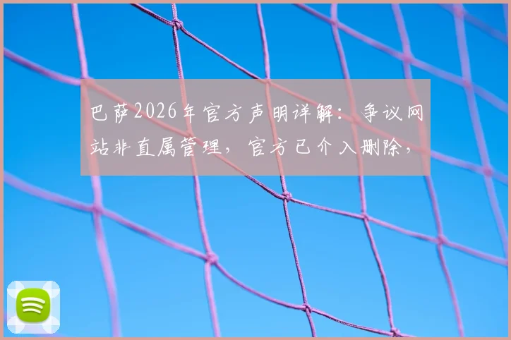 巴萨2026年官方声明详解:争议网站非直属管理,官方已介入删除,教你辨别真伪官网