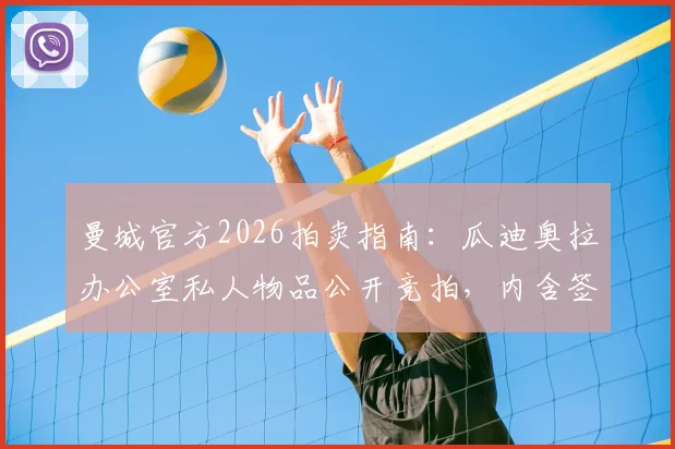 曼城官方2026拍卖指南:瓜迪奥拉办公室私人物品公开竞拍,内含签名摆件及纪念品完整清单