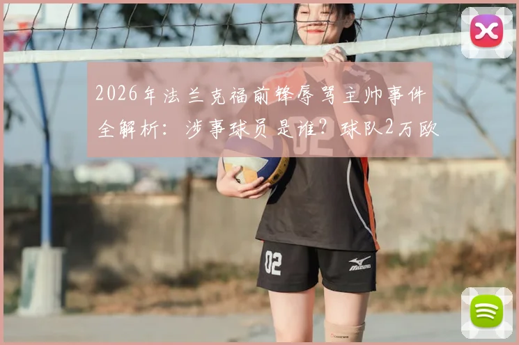 2026年法兰克福前锋辱骂主帅事件全解析：涉事球员是谁？球队2万欧罚款依据与更衣室冲突背后原因