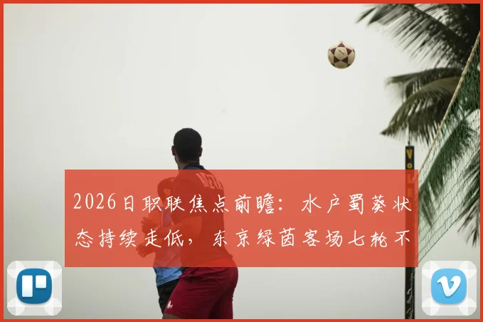 2026日职联焦点前瞻:水户蜀葵状态持续走低,东京绿茵客场七轮不胜困局待解