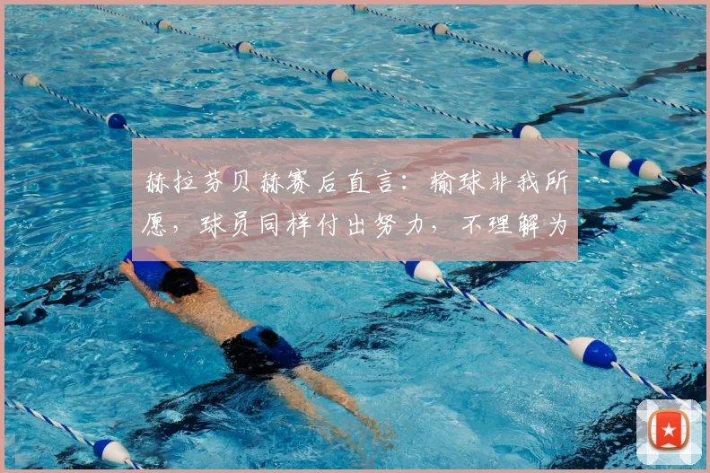赫拉芬贝赫赛后直言:输球非我所愿,球员同样付出努力,不理解为何遭遇球迷嘘声