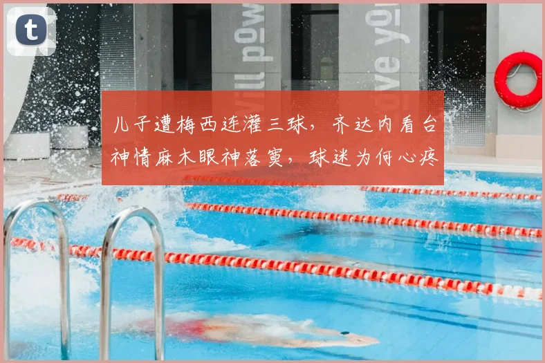 儿子遭梅西连灌三球,齐达内看台神情麻木眼神落寞,球迷为何心疼齐祖?