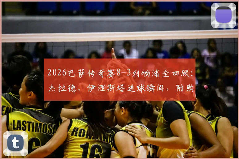 2026巴萨传奇赛8-3利物浦全回顾:杰拉德、伊涅斯塔进球瞬间,附购票观赛全指南