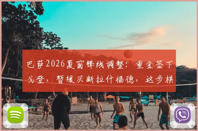 巴萨2026夏窗锋线调整：重金签下戈登，暂缓买断拉什福德，这步棋到底走得怎么样？