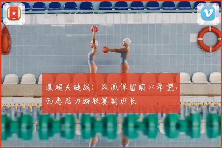 澳超关键战:凤凰保留前六希望,西悉尼力避联赛副班长