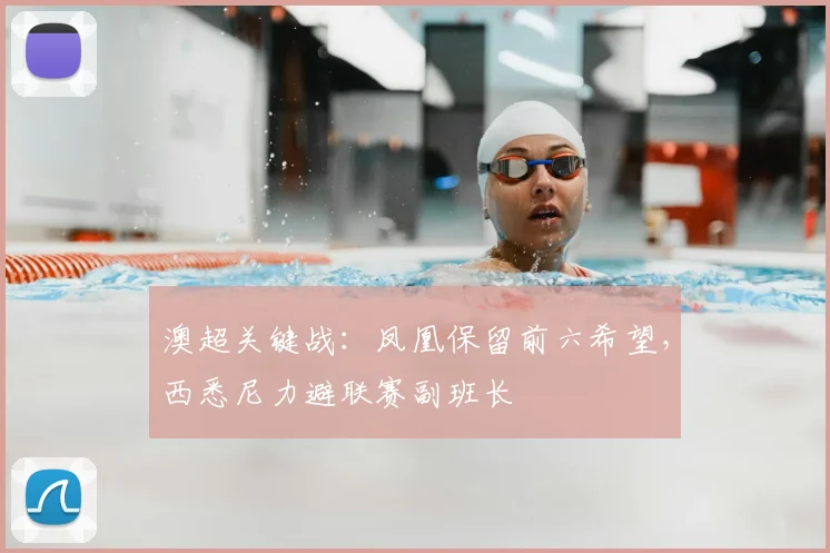 澳超关键战:凤凰保留前六希望,西悉尼力避联赛副班长