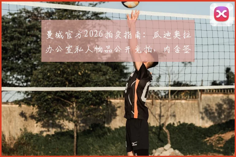 曼城官方2026拍卖指南：瓜迪奥拉办公室私人物品公开竞拍，内含签名摆件及纪念品完整清单