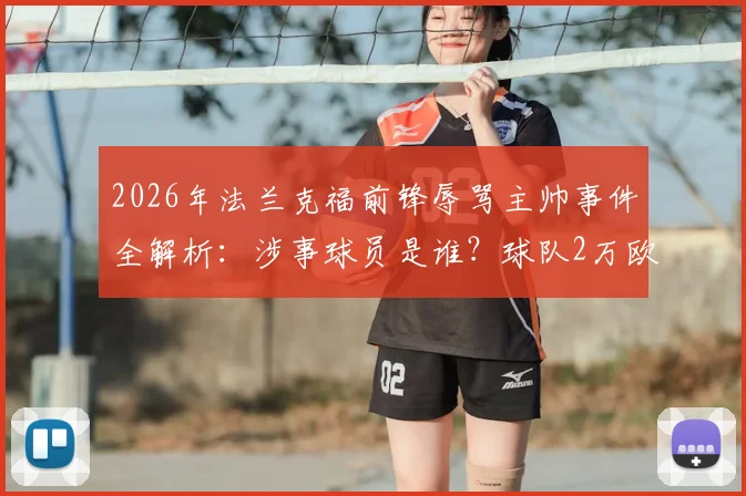 2026年法兰克福前锋辱骂主帅事件全解析:涉事球员是谁?球队2万欧罚款依据与更衣室冲突背后原因